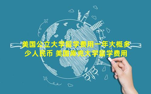 美国公立大学留学费用一年大概多少人民币 美国库克大学留学费用多少